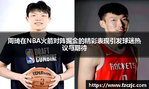 周琦在NBA火箭对阵掘金的精彩表现引发球迷热议与期待
